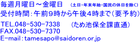 TEL.048-530-7338(ため池保全課内) 毎週月曜日・木曜日 ９：３０～１２：００/１３：００～１６：００